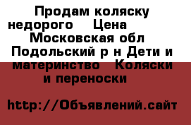 Продам коляску недорого. › Цена ­ 1 800 - Московская обл., Подольский р-н Дети и материнство » Коляски и переноски   